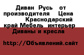 Диван “Русь “(от производителя) › Цена ­ 5 800 - Краснодарский край Мебель, интерьер » Диваны и кресла   